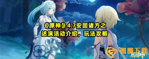 原神4.7安固诸方之述演怎么玩-原神4.7安固诸方之述演活动时间是什么时候一览[图文]