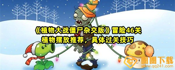 植物大战僵尸杂交版冒险46关怎么快速产生阳光-植物大战僵尸杂交版冒险46关怎么摆放植物一览[图文]