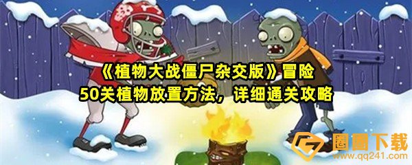 植物大战僵尸杂交版第50关怎么打-植物大战僵尸杂交版第10关怎么获取豌豆睡莲一览[图文]