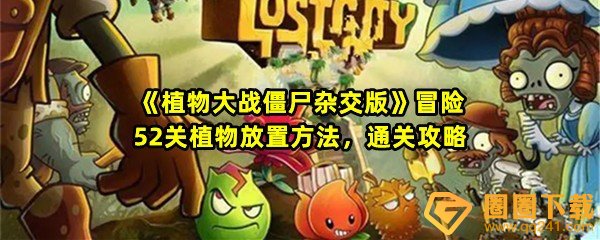 植物大战僵尸杂交版冒险第52关怎么过-植物大战僵尸杂交版冒险第52关怎么放置植物一览[图文]
