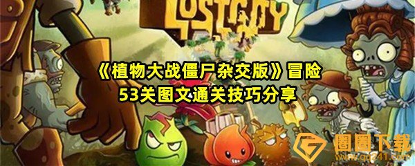 植物大战僵尸杂交版冒险53关怎么清理掉全部僵尸-植物大战僵尸杂交版冒险53关会有哪些僵尸一览[图文]