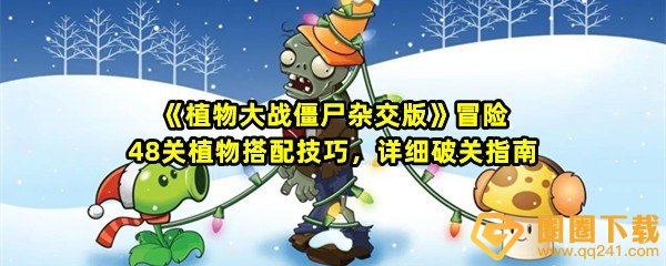 植物大战僵尸杂交版冒险48关新地图怎么样-植物大战僵尸杂交版冒险48关怎么搭配植物一览[图文]