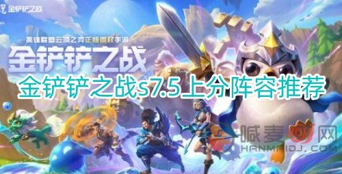 金铲铲之战s7.5有什么上分阵容 s7.5上分阵容推荐