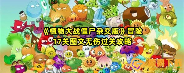 植物大战僵尸杂交版冒险17关怎么清理墓碑-植物大战僵尸杂交版冒险17关怎么无伤过关一览[图文]