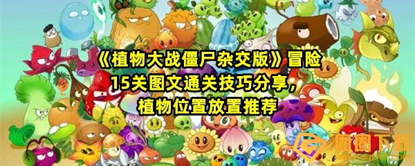 植物大战僵尸杂交版冒险15关怎么不用小车过关-植物大战僵尸杂交版冒险15关怎么选择植物一览[图文]