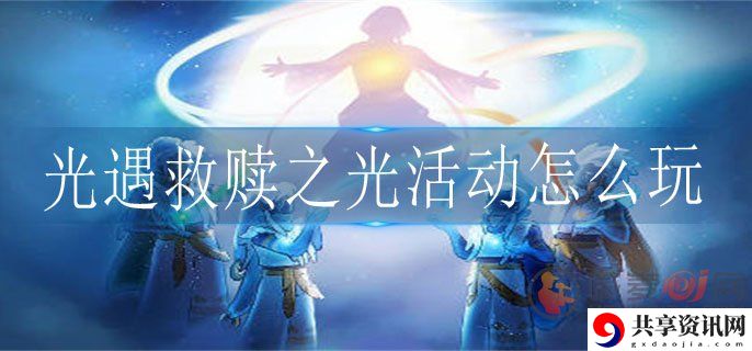 光遇救赎之光活动怎么做 救赎之光活动玩法介绍