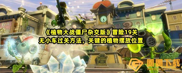 植物大战僵尸杂交版冒险19关怎么快速过关-植物大战僵尸杂交版冒险19关怎么获取雪花寒冰菇一览[图文]