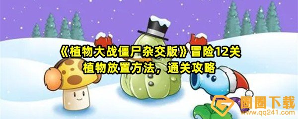 植物大战僵尸杂交版冒险第12关怎么过-植物大战僵尸杂交版冒险第12关怎么放置植物一览[图文]