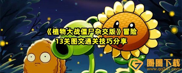 植物大战僵尸杂交版冒险13关怎么清理掉全部僵尸-植物大战僵尸杂交版冒险13关会有哪些僵尸一览[图文]