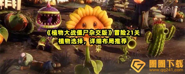植物大战僵尸杂交版冒险21关怎么过关-植物大战僵尸杂交版冒险21关植物怎么选一览[图文]