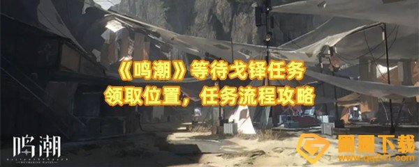 鸣潮等待戈铎任务怎么完成-鸣潮等待戈铎任务在哪领取一览[图文]