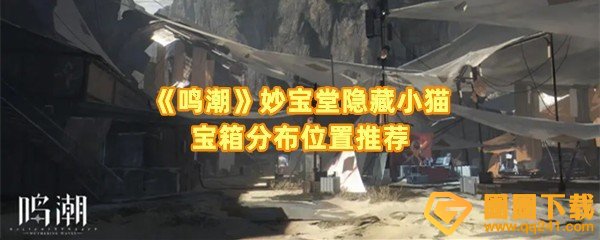 鸣潮妙宝堂隐藏小猫宝箱位置在哪-鸣潮妙宝堂隐藏小猫宝箱里面有什么一览[图文]