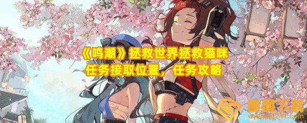 鸣潮拯救世界拯救猫咪任务怎么快速过关-鸣潮拯救世界拯救猫咪任务在哪接取一览[图文]