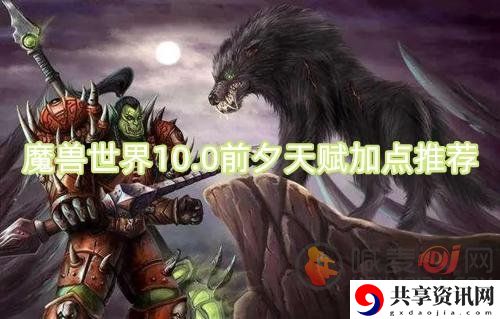 魔兽世界10.0前夕天赋加点推荐 前夕天赋怎么加点