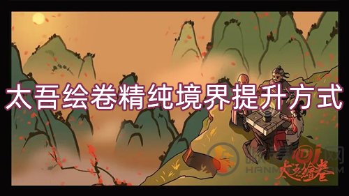 太吾绘卷精纯怎么提高 精纯境界提升方式介绍