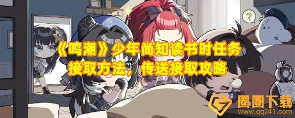 鸣潮少年尚知读书时任务怎么完成-鸣潮少年尚知读书时任务怎么传送一览[图文]
