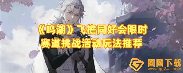 鸣潮飞檐同好会怎么玩-鸣潮飞檐同好会限时赛道挑战活动参与条件式什么一览[图文]