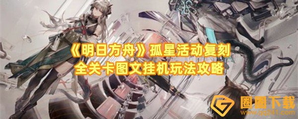 明日方舟孤星活动复刻全关卡怎么过-明日方舟孤星活动复刻全关卡角色怎么放置一览[图文]