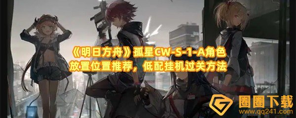 明日方舟孤星CW-S-1-A怎么挂机过关-明日方舟孤星CW-S-1-A角色怎么放一览[图文]