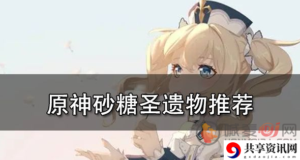原神砂糖圣遗物推荐2022 砂糖圣遗物选择一览