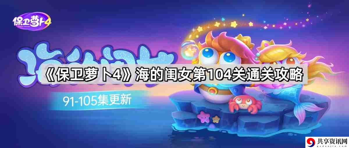 保卫萝卜4海的闺女第104关怎么过 海的闺女第104关无伤金萝卜通关攻略