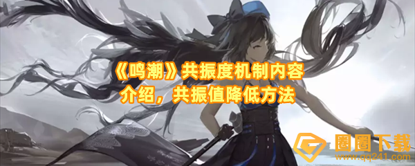 鸣潮共振度机制是什么-鸣潮怎么降低敌人的共振值一览[图文]