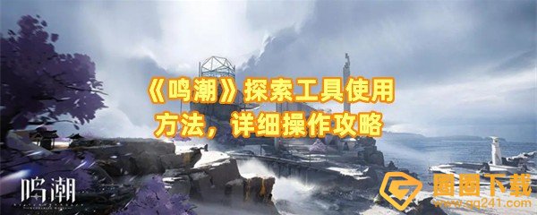 鸣潮手游探索工具有哪些-鸣潮探索工具怎么切换一览[图文]