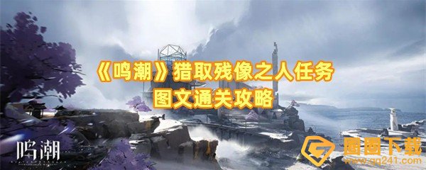 鸣潮猎取残像之人任务怎么完成-鸣潮猎取残像之人任务完成位置在哪一览[图文]