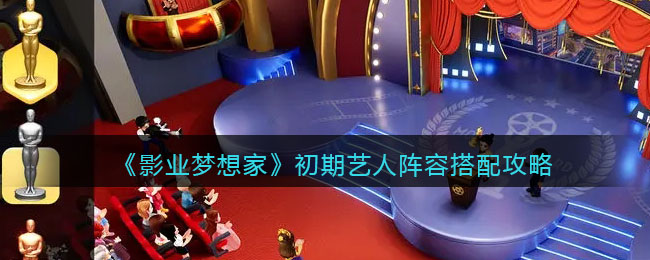 初期艺人阵容搭配攻略 注重角色的技能升级和成长路线