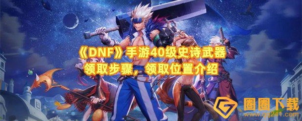 DNF手游40级史诗武器怎么领取-DNF手游40级史诗武器在哪领取一览[图文]