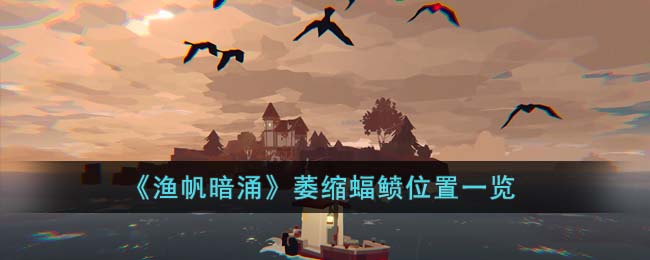 萎缩蝠鲼位置一览 根据实际情况调整战术和策略