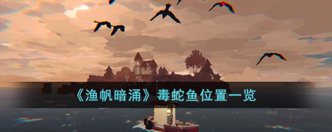 毒蛇鱼位置一览 遗迹守护者弱点研究与针对战术