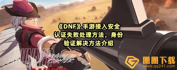 DNF手游接入安全认证失败怎么办-DNF手游连接失败请稍后几分钟登录一览[图文]