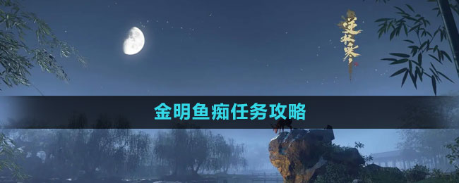 金明鱼痴任务攻略 必看新手指引指南