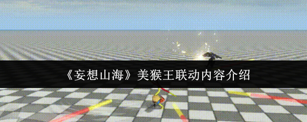 妄想山海美猴王联动内容介绍