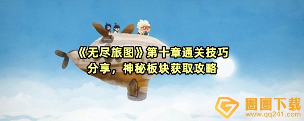 无尽旅图手游第十章怎么玩-无尽旅图第十章神秘板块怎么获得一览[图文]