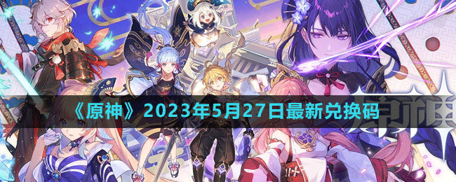 2023年5月27日礼包兑换码领取 攻略分享升级方法
