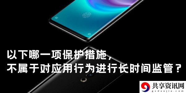 以下哪一项保护措施，不属于对应用行为进行长时间监管：怪物分析与击杀策略