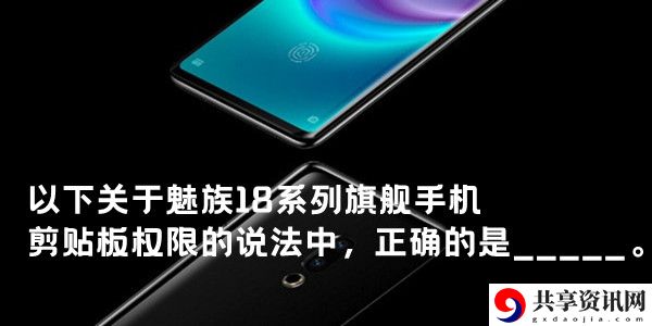 以下关于魅族18系列旗舰手机剪贴板权限的说法中，正确的是：攻略教你如何搭配
