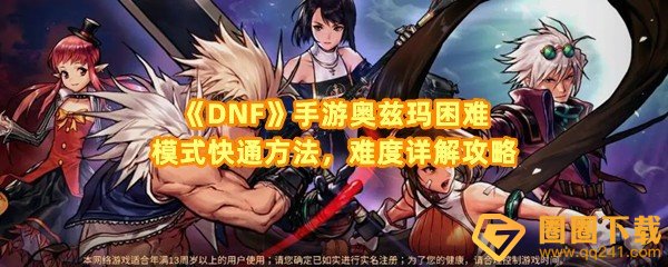 DNF手游奥兹玛困难模式怎么快速通关-DNF手游奥兹玛困难模式BOSS咋么样一览[图文]