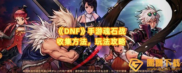 dnf手游魂石战怎么玩-dnf手游魂石战怎么收集一览[图文]