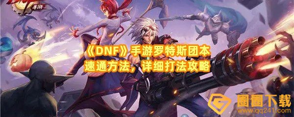 dnf手游罗特斯团本怎么打-dnf手游罗特斯团本怎么快速通关一览[图文]