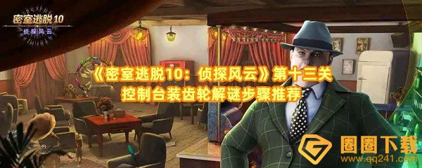 密室逃脱10侦探风云第十三关控制台装齿轮怎么解-密室逃脱10侦探风云第十三关石板在哪一览[图文]