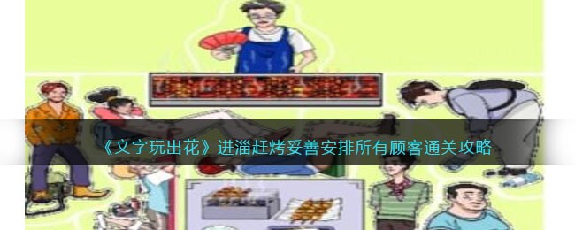 进淄赶烤妥善安排所有顾客通关攻略 副本通关实用技巧