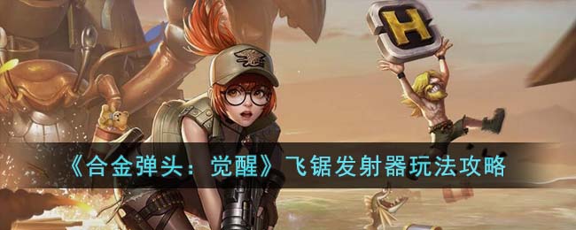 飞锯发射器玩法攻略 竞技对战心理战与策略布局分享