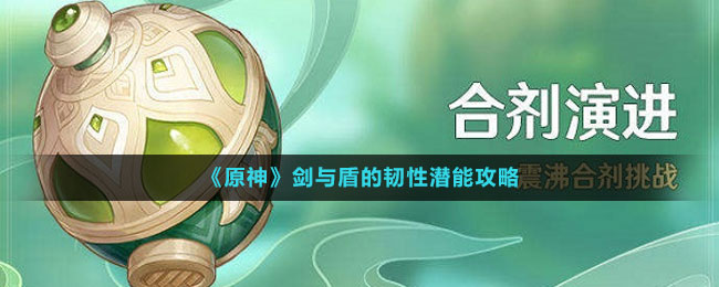 剑与盾的韧性潜能攻略 以获得更好的游戏体验