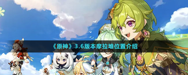 3.6版本摩拉堆位置介绍 攻略明确升级目标