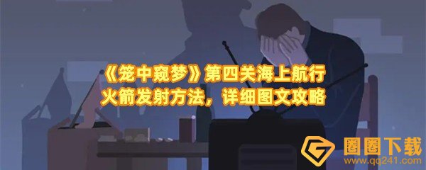 笼中窥梦第四关海上航行怎么通关-笼中窥梦第四关海上航行怎么让火箭发射一览[图文]