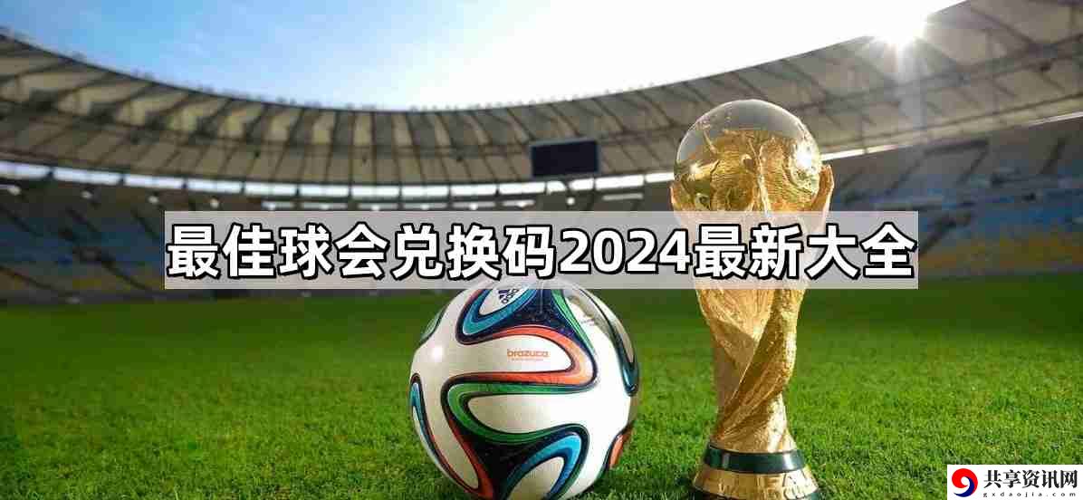 最佳球会兑换码有哪些 兑换码2024最新大全
