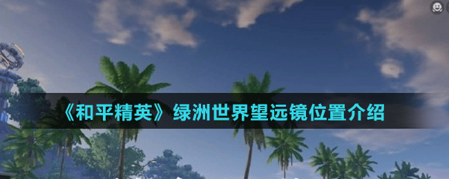 绿洲世界望远镜位置介绍 战斗胜利全攻略详解